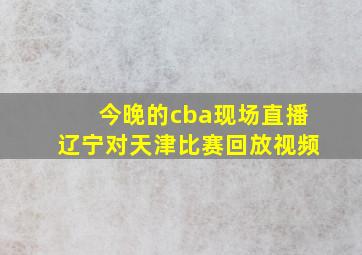 今晚的cba现场直播辽宁对天津比赛回放视频