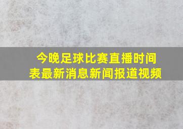 今晚足球比赛直播时间表最新消息新闻报道视频