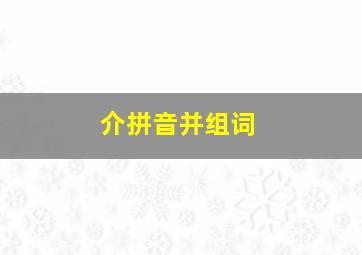 介拼音并组词