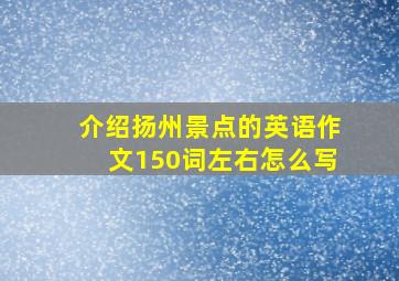 介绍扬州景点的英语作文150词左右怎么写