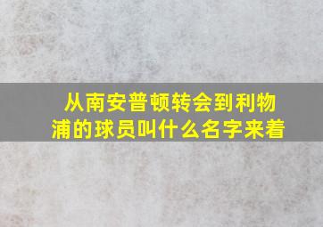 从南安普顿转会到利物浦的球员叫什么名字来着