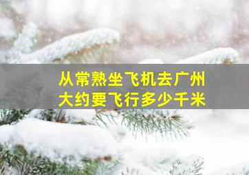 从常熟坐飞机去广州大约要飞行多少千米