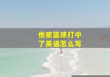 他被篮球打中了英语怎么写