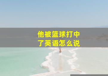 他被篮球打中了英语怎么说