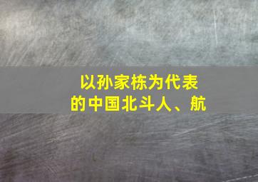 以孙家栋为代表的中国北斗人、航