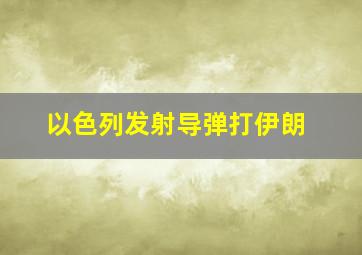 以色列发射导弹打伊朗