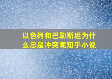 以色列和巴勒斯坦为什么总是冲突呢知乎小说