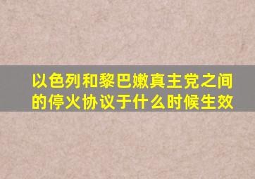 以色列和黎巴嫩真主党之间的停火协议于什么时候生效