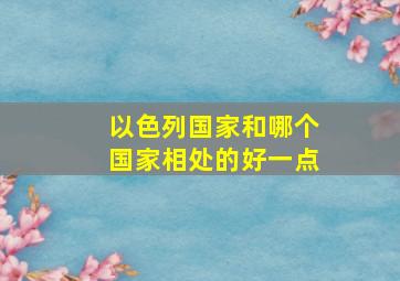 以色列国家和哪个国家相处的好一点