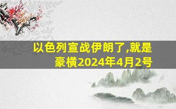 以色列宣战伊朗了,就是豪横2024年4月2号