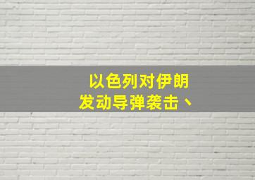 以色列对伊朗发动导弹袭击丶