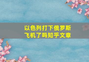 以色列打下俄罗斯飞机了吗知乎文章