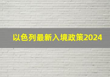 以色列最新入境政策2024