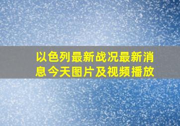 以色列最新战况最新消息今天图片及视频播放