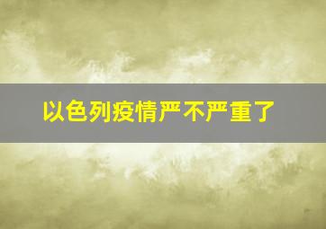 以色列疫情严不严重了