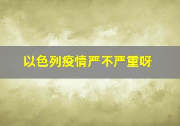 以色列疫情严不严重呀