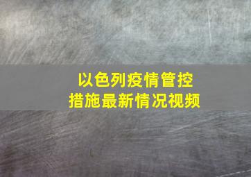 以色列疫情管控措施最新情况视频