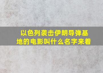 以色列袭击伊朗导弹基地的电影叫什么名字来着