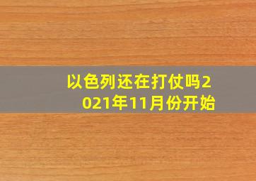 以色列还在打仗吗2021年11月份开始