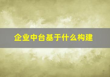 企业中台基于什么构建