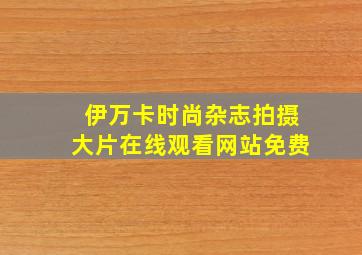 伊万卡时尚杂志拍摄大片在线观看网站免费