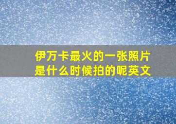 伊万卡最火的一张照片是什么时候拍的呢英文