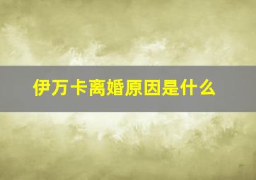 伊万卡离婚原因是什么