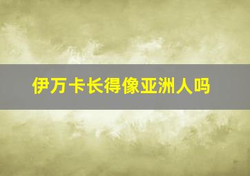 伊万卡长得像亚洲人吗