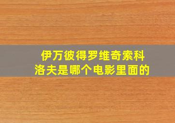 伊万彼得罗维奇索科洛夫是哪个电影里面的