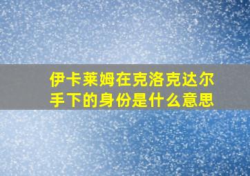 伊卡莱姆在克洛克达尔手下的身份是什么意思