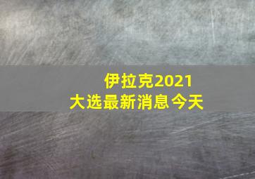 伊拉克2021大选最新消息今天