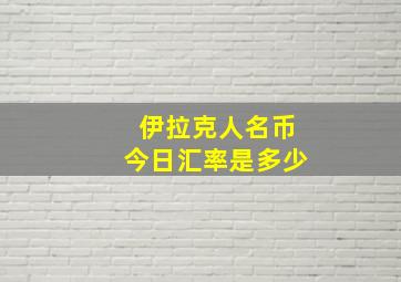 伊拉克人名币今日汇率是多少