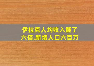 伊拉克人均收入翻了六倍,新增人口六百万