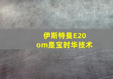 伊斯特曼E20om是宝时华技术