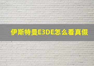 伊斯特曼E3DE怎么看真假