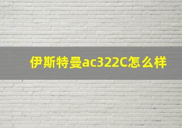 伊斯特曼ac322C怎么样