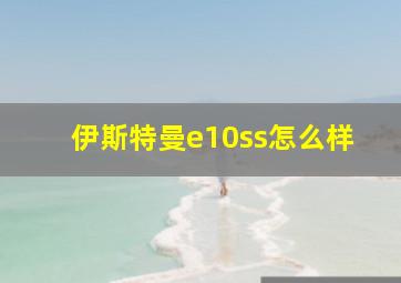 伊斯特曼e10ss怎么样