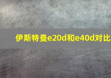 伊斯特曼e20d和e40d对比