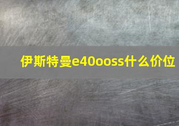 伊斯特曼e40ooss什么价位