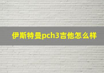 伊斯特曼pch3吉他怎么样