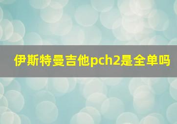 伊斯特曼吉他pch2是全单吗