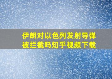 伊朗对以色列发射导弹被拦截吗知乎视频下载