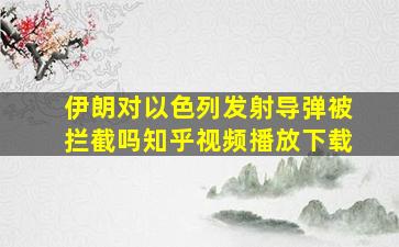 伊朗对以色列发射导弹被拦截吗知乎视频播放下载