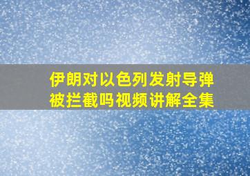 伊朗对以色列发射导弹被拦截吗视频讲解全集