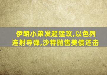 伊朗小弟发起猛攻,以色列连射导弹,沙特抛售美债还击