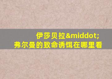 伊莎贝拉·弗尔曼的致命诱饵在哪里看