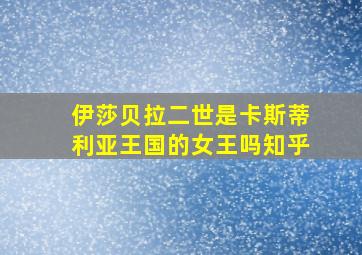 伊莎贝拉二世是卡斯蒂利亚王国的女王吗知乎