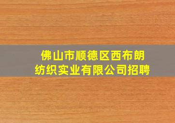 佛山市顺德区西布朗纺织实业有限公司招聘