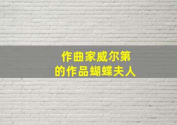 作曲家威尔第的作品蝴蝶夫人