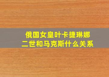 俄国女皇叶卡捷琳娜二世和马克斯什么关系